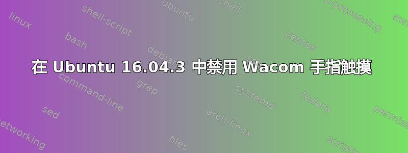 在 Ubuntu 16.04.3 中禁用 Wacom 手指触摸