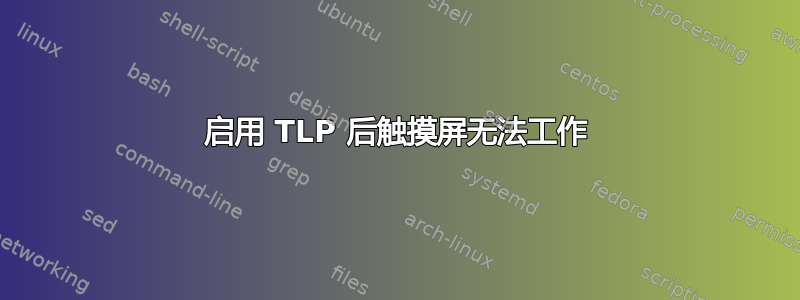 启用 TLP 后触摸屏无法工作