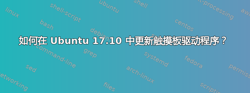 如何在 Ubuntu 17.10 中更新触摸板驱动程序？