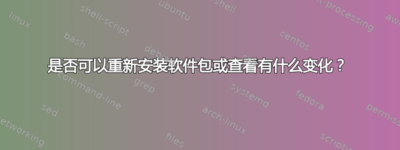 是否可以重新安装软件包或查看有什么变化？