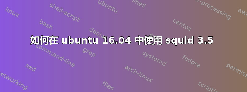 如何在 ubuntu 16.04 中使用 squid 3.5