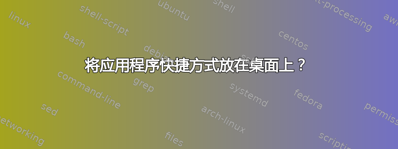 将应用程序快捷方式放在桌面上？