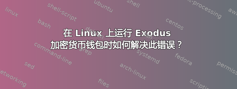 在 Linux 上运行 Exodus 加密货币钱包时如何解决此错误？