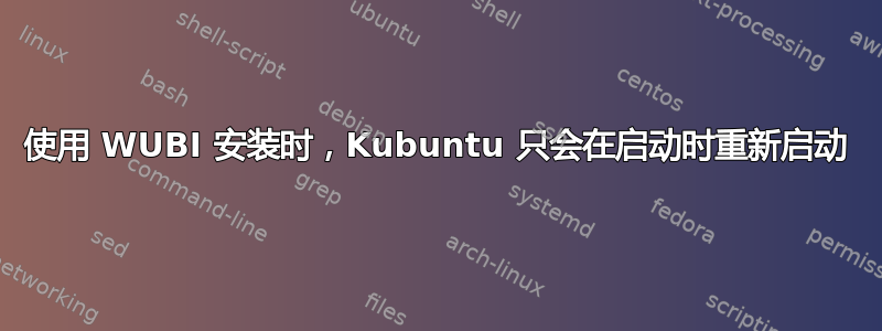 使用 WUBI 安装时，Kubuntu 只会在启动时重新启动