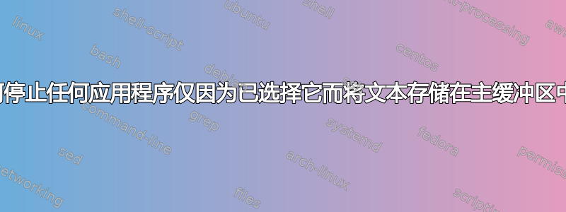 如何停止任何应用程序仅因为已选择它而将文本存储在主缓冲区中？