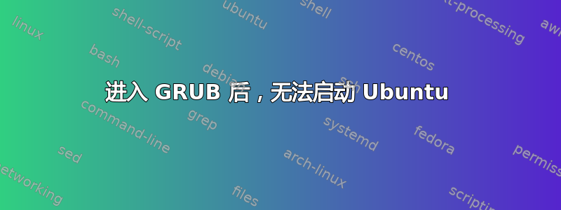 进入 GRUB 后，无法启动 Ubuntu