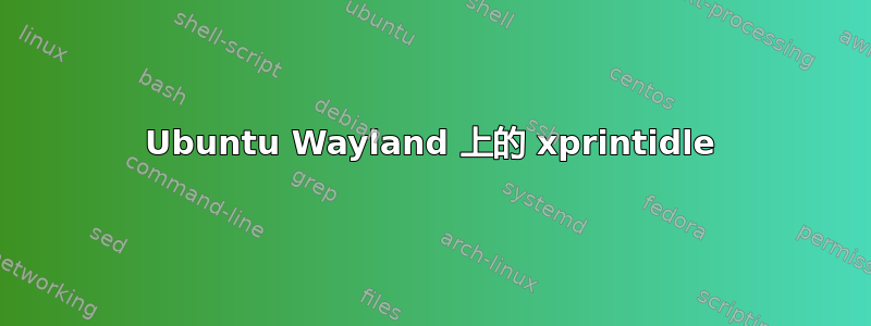 Ubuntu Wayland 上的 xprintidle