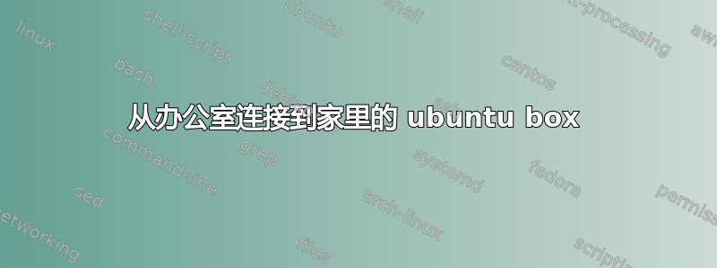 从办公室连接到家里的 ubuntu box