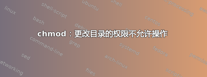 chmod：更改目录的权限不允许操作