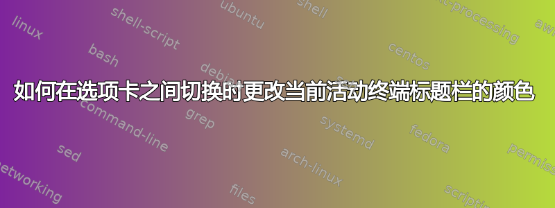 如何在选项卡之间切换时更改当前活动终端标题栏的颜色