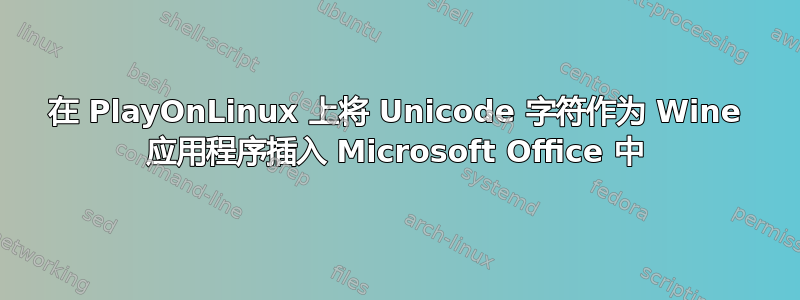 在 PlayOnLinux 上将 Unicode 字符作为 Wine 应用程序插入 Microsoft Office 中