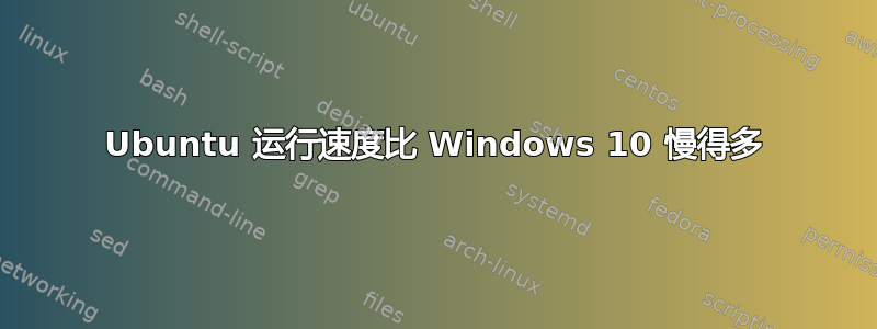 Ubuntu 运行速度比 Windows 10 慢得多