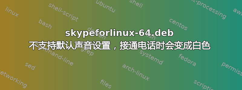 skypeforlinux-64.deb 不支持默认声音设置，接通电话时会变成白色