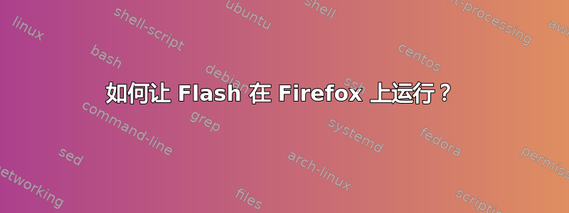 如何让 Flash 在 Firefox 上运行？