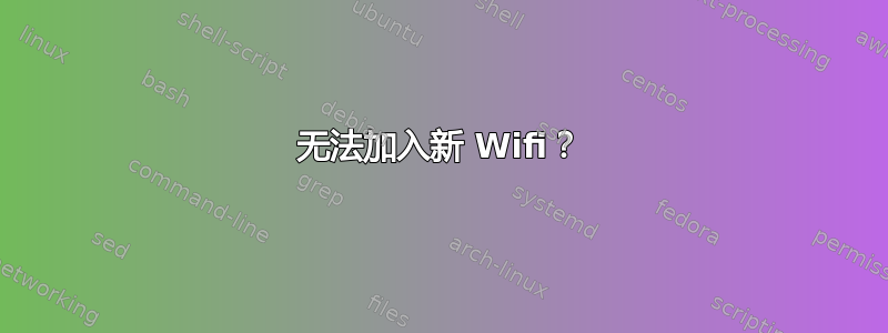 无法加入新 Wifi？