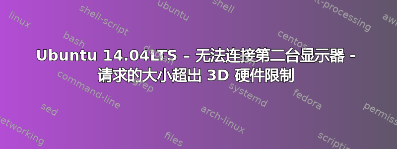 Ubuntu 14.04LTS – 无法连接第二台显示器 - 请求的大小超出 3D 硬件限制