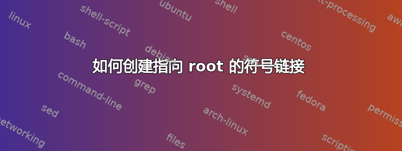 如何创建指向 root 的符号链接