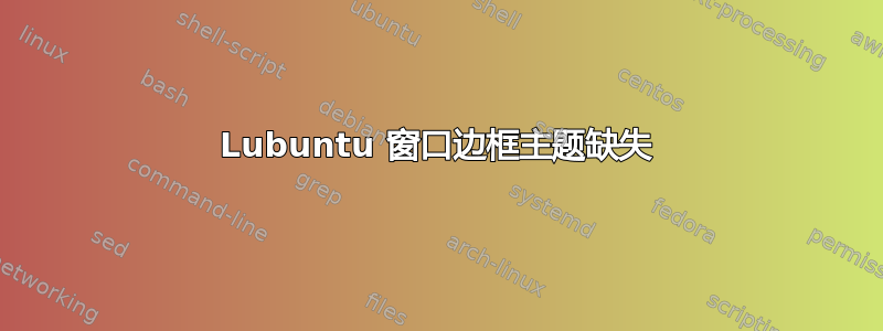 Lubuntu 窗口边框主题缺失