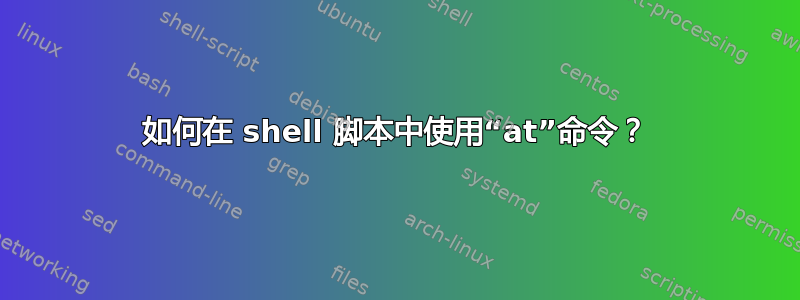 如何在 shell 脚本中使用“at”命令？