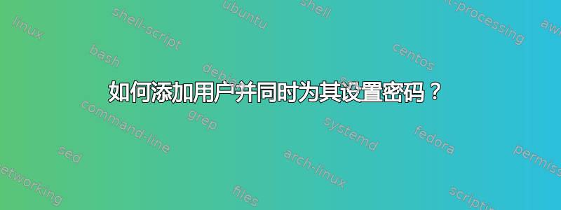 如何添加用户并同时为其设置密码？