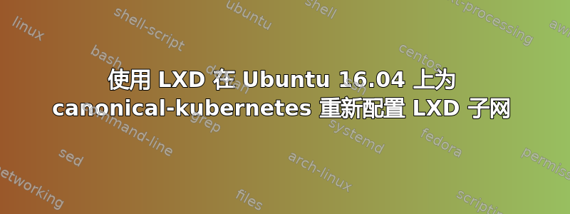 使用 LXD 在 Ubuntu 16.04 上为 canonical-kubernetes 重新配置 LXD 子网