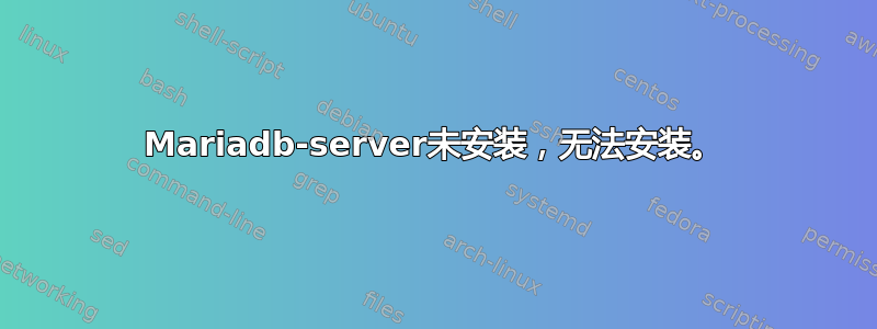 Mariadb-server未安装，无法安装。