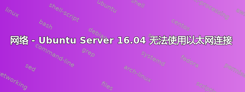 网络 - Ubuntu Server 16.04 无法使用以太网连接