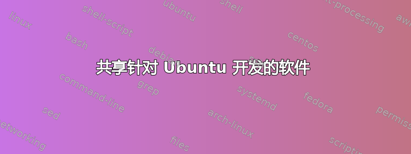 共享针对 Ubuntu 开发的软件