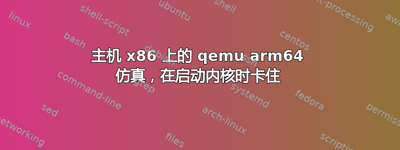 主机 x86 上的 qemu arm64 仿真，在启动内核时卡住