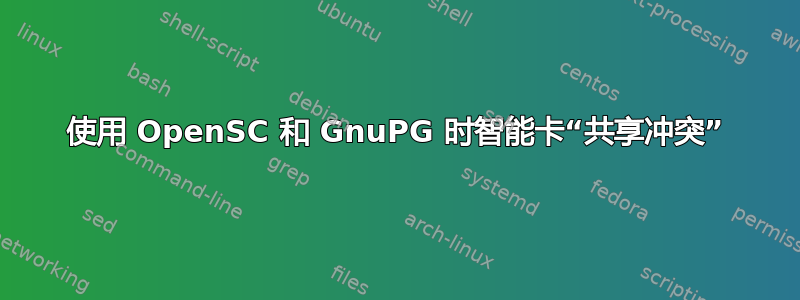 使用 OpenSC 和 GnuPG 时智能卡“共享冲突”