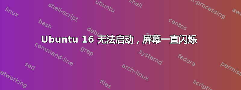 Ubuntu 16 无法启动，屏幕一直闪烁