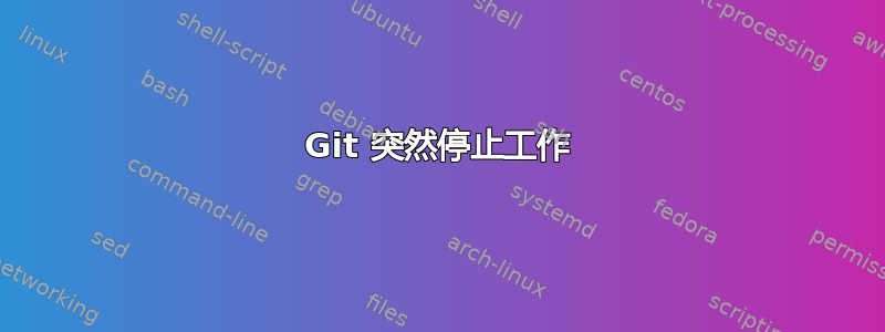 Git 突然停止工作