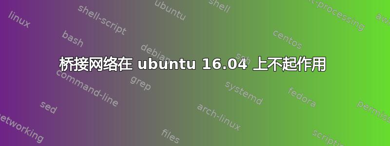 桥接网络在 ubuntu 16.04 上不起作用