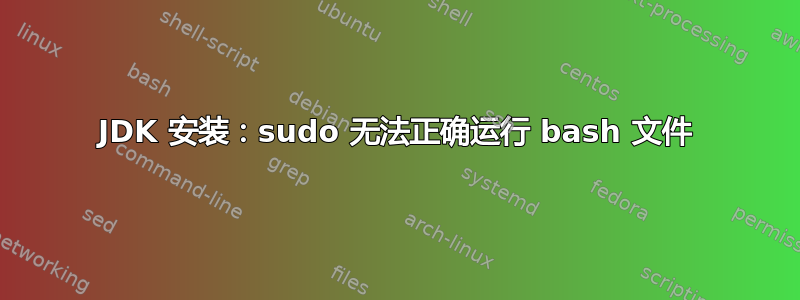 JDK 安装：sudo 无法正确运行 bash 文件