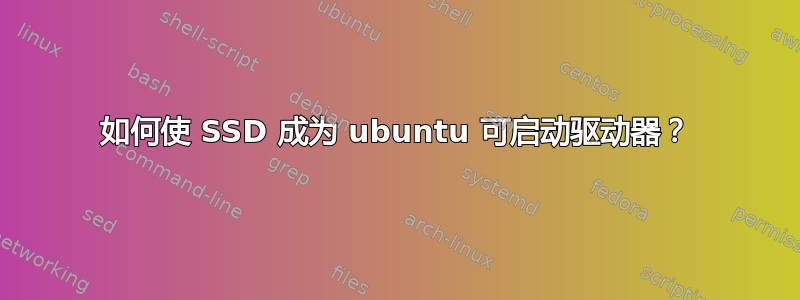 如何使 SSD 成为 ubuntu 可启动驱动器？