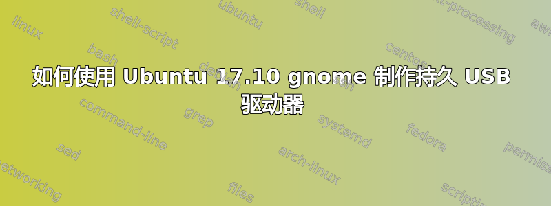 如何使用 Ubuntu 17.10 gnome 制作持久 USB 驱动器