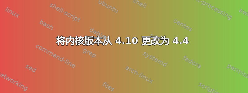 将内核版本从 4.10 更改为 4.4