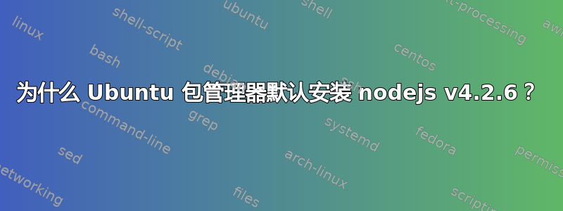 为什么 Ubuntu 包管理器默认安装 nodejs v4.2.6？