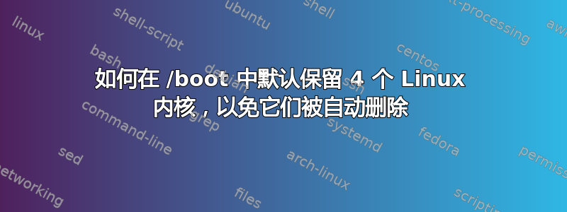 如何在 /boot 中默认保留 4 个 Linux 内核，以免它们被自动删除