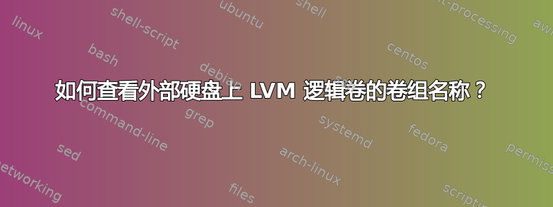 如何查看外部硬盘上 LVM 逻辑卷的卷组名称？