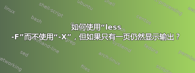 如何使用“less -F”而不使用“-X”，但如果只有一页仍然显示输出？