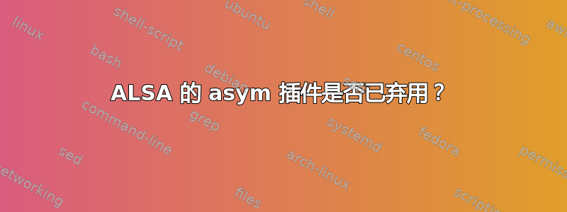 ALSA 的 asym 插件是否已弃用？