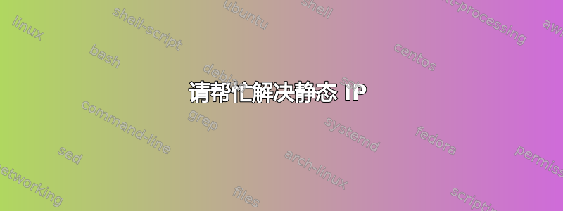 请帮忙解决静态 IP