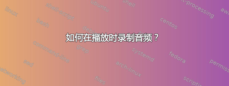 如何在播放时录制音频？