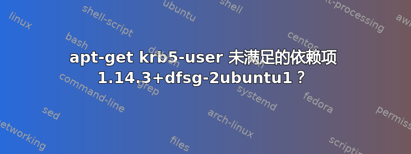 apt-get krb5-user 未满足的依赖项 1.14.3+dfsg-2ubuntu1？