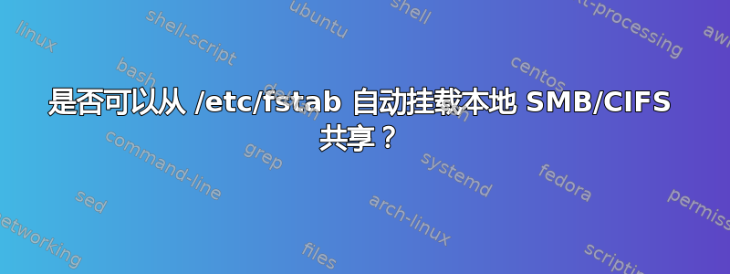 是否可以从 /etc/fstab 自动挂载本地 SMB/CIFS 共享？