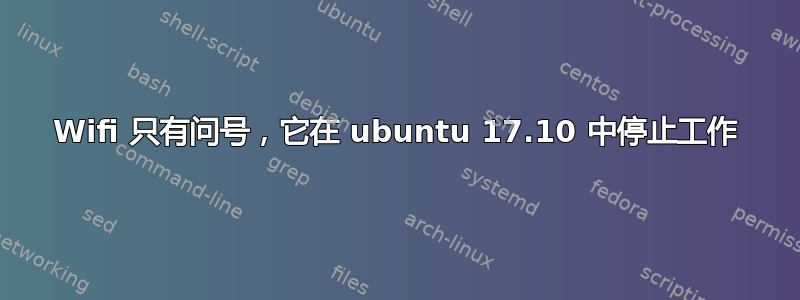 Wifi 只有问号，它在 ubuntu 17.10 中停止工作