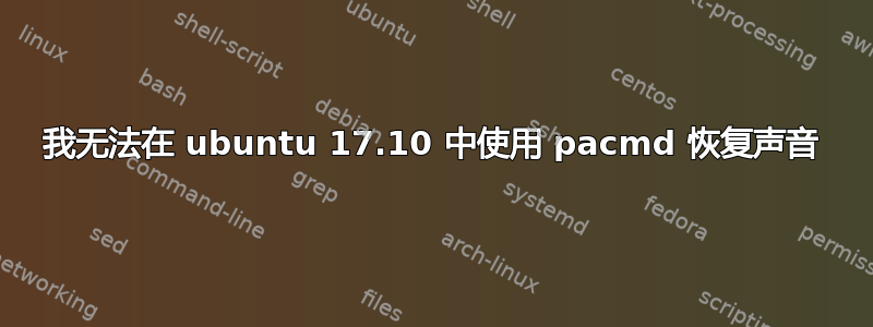 我无法在 ubuntu 17.10 中使用 pacmd 恢复声音