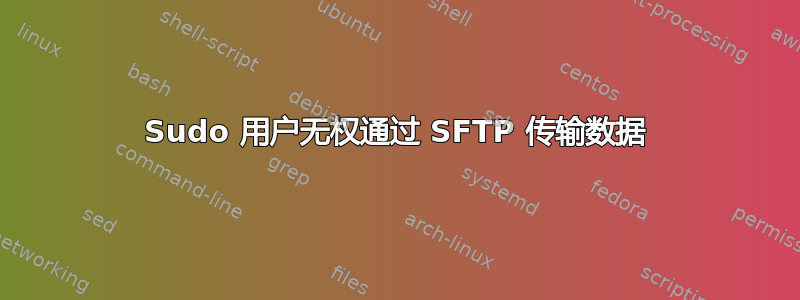 Sudo 用户无权通过 SFTP 传输数据