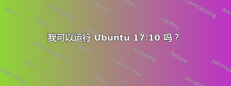 我可以运行 Ubuntu 17.10 吗？